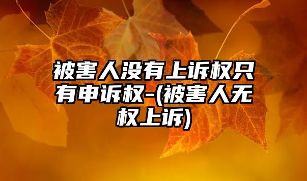 被害人沒有上訴權只有申訴權-(被害人無權上訴)