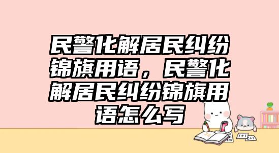 民警化解居民糾紛錦旗用語，民警化解居民糾紛錦旗用語怎么寫