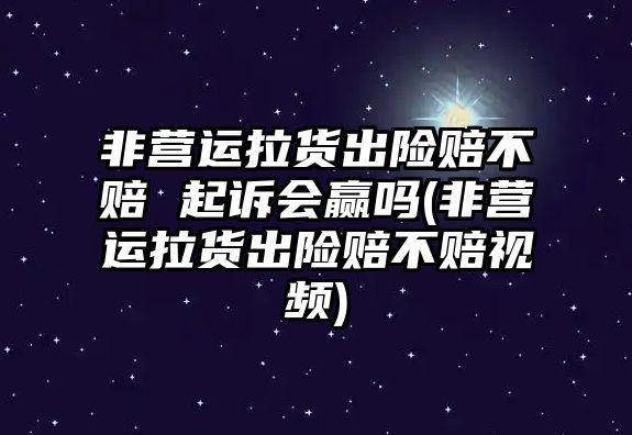 非營運拉貨出險賠不賠 起訴會贏嗎(非營運拉貨出險賠不賠視頻)