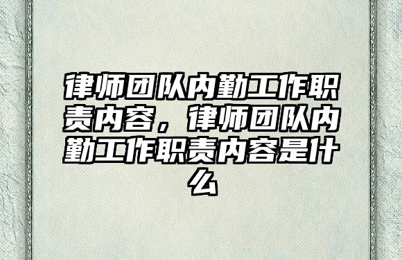 律師團隊內勤工作職責內容，律師團隊內勤工作職責內容是什么