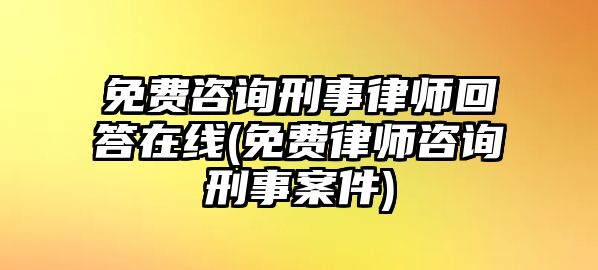 免費咨詢刑事律師回答在線(免費律師咨詢刑事案件)