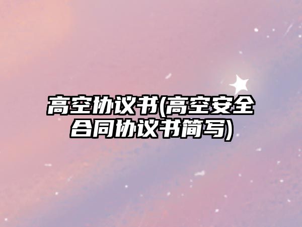 高空協(xié)議書(高空安全合同協(xié)議書簡(jiǎn)寫)