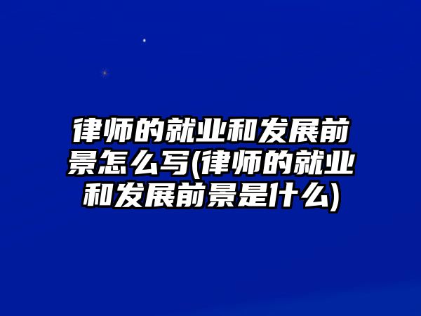 律師的就業(yè)和發(fā)展前景怎么寫(律師的就業(yè)和發(fā)展前景是什么)