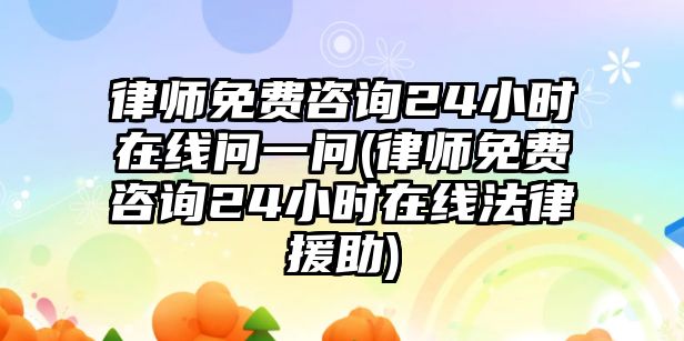 律師免費(fèi)咨詢24小時(shí)在線問一問(律師免費(fèi)咨詢24小時(shí)在線法律援助)