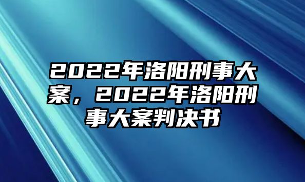 2022年洛陽刑事大案，2022年洛陽刑事大案判決書