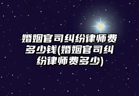 婚姻官司糾紛律師費多少錢(婚姻官司糾紛律師費多少)