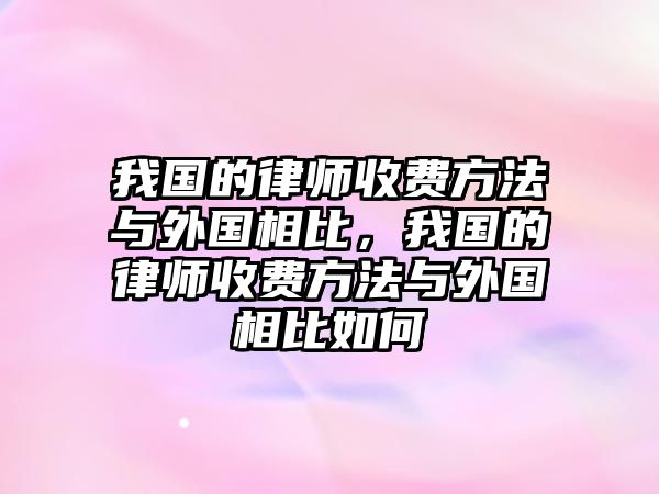 我國的律師收費方法與外國相比，我國的律師收費方法與外國相比如何