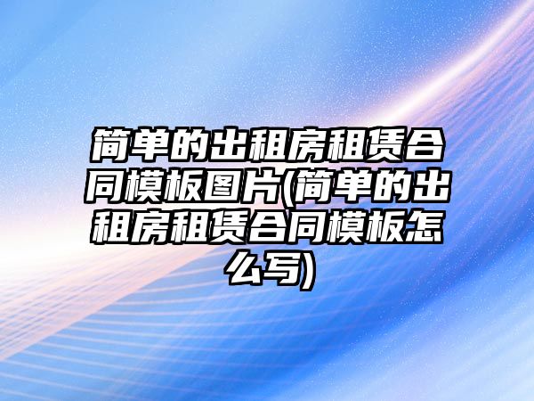 簡單的出租房租賃合同模板圖片(簡單的出租房租賃合同模板怎么寫)