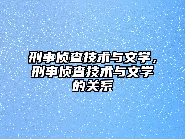 刑事偵查技術與文學，刑事偵查技術與文學的關系