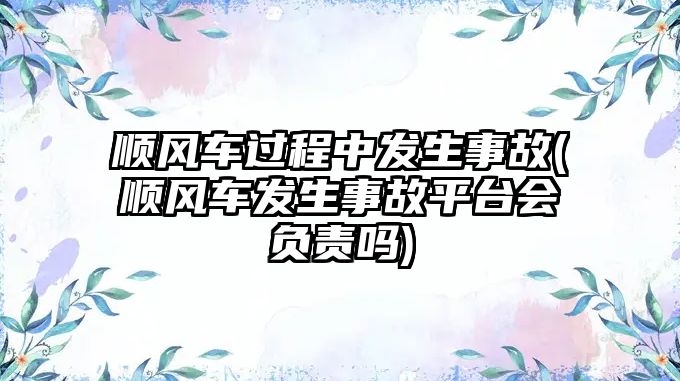 順風(fēng)車過程中發(fā)生事故(順風(fēng)車發(fā)生事故平臺會負(fù)責(zé)嗎)