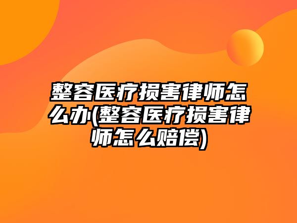 整容醫(yī)療損害律師怎么辦(整容醫(yī)療損害律師怎么賠償)