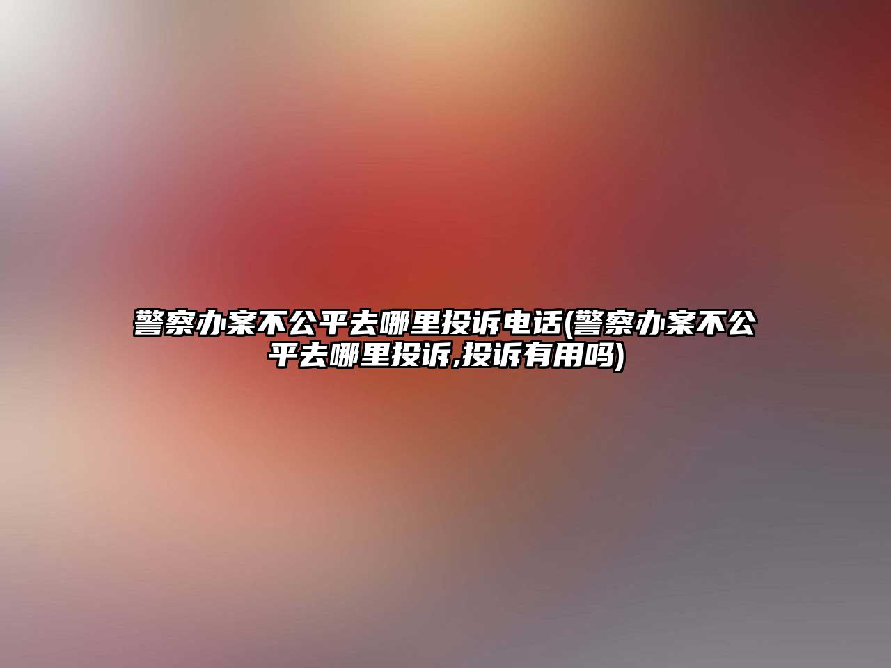 警察辦案不公平去哪里投訴電話(警察辦案不公平去哪里投訴,投訴有用嗎)