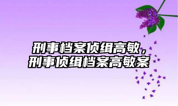 刑事檔案?jìng)删兏呙簦淌聜删儥n案高敏案