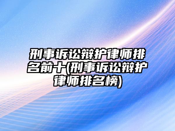 刑事訴訟辯護律師排名前十(刑事訴訟辯護律師排名榜)