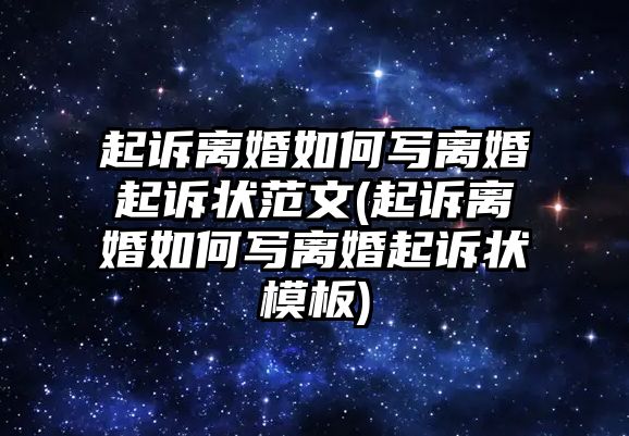 起訴離婚如何寫離婚起訴狀范文(起訴離婚如何寫離婚起訴狀模板)