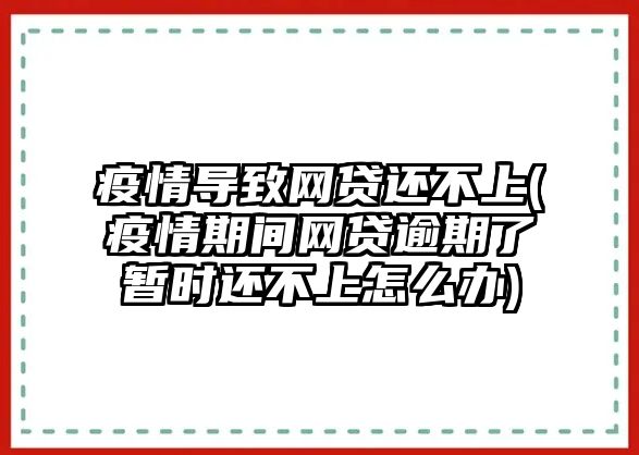 疫情導致網貸還不上(疫情期間網貸逾期了暫時還不上怎么辦)