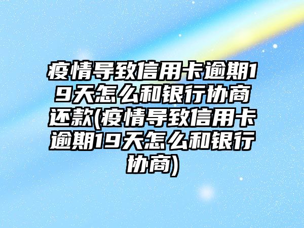 疫情導(dǎo)致信用卡逾期19天怎么和銀行協(xié)商還款(疫情導(dǎo)致信用卡逾期19天怎么和銀行協(xié)商)