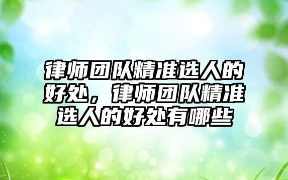 律師團隊精準選人的好處，律師團隊精準選人的好處有哪些