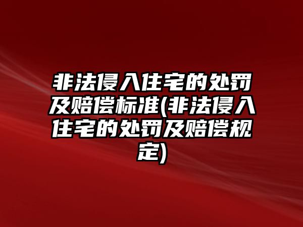 非法侵入住宅的處罰及賠償標(biāo)準(zhǔn)(非法侵入住宅的處罰及賠償規(guī)定)