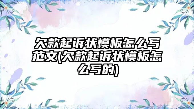 欠款起訴狀模板怎么寫范文(欠款起訴狀模板怎么寫的)