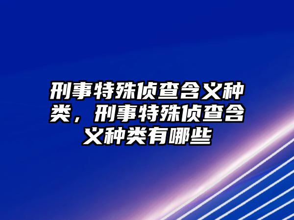 刑事特殊偵查含義種類，刑事特殊偵查含義種類有哪些