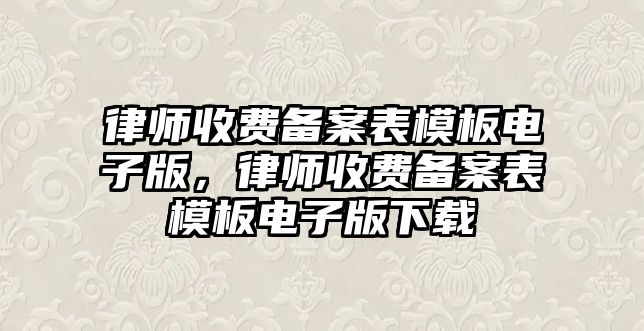 律師收費備案表模板電子版，律師收費備案表模板電子版下載