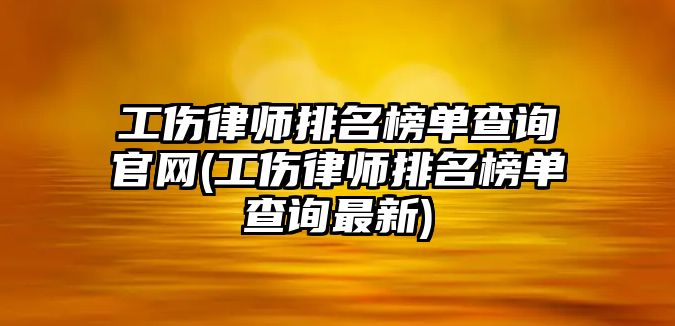 工傷律師排名榜單查詢官網(工傷律師排名榜單查詢最新)