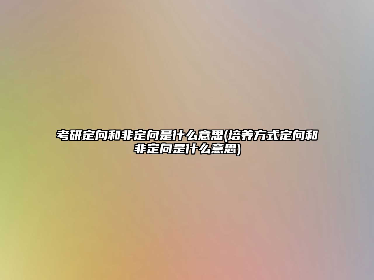 考研定向和非定向是什么意思(培養(yǎng)方式定向和非定向是什么意思)