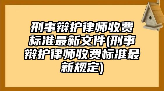 刑事辯護律師收費標準最新文件(刑事辯護律師收費標準最新規定)