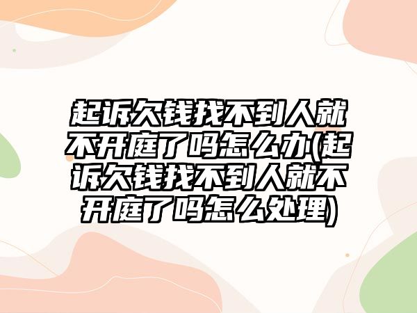 起訴欠錢(qián)找不到人就不開(kāi)庭了嗎怎么辦(起訴欠錢(qián)找不到人就不開(kāi)庭了嗎怎么處理)