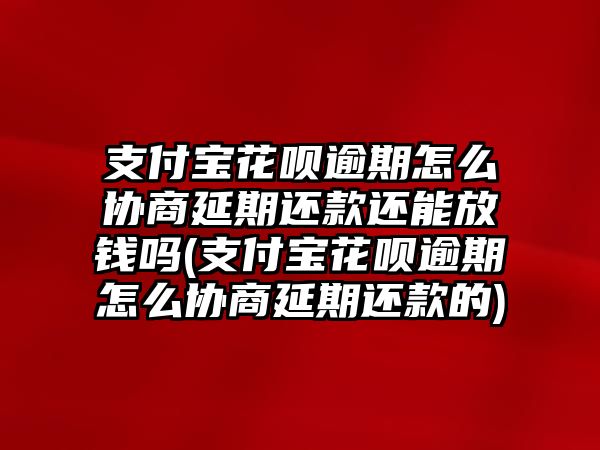 支付寶花唄逾期怎么協(xié)商延期還款還能放錢(qián)嗎(支付寶花唄逾期怎么協(xié)商延期還款的)