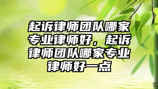 起訴律師團隊哪家專業律師好，起訴律師團隊哪家專業律師好一點