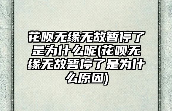 花唄無緣無故暫停了是為什么呢(花唄無緣無故暫停了是為什么原因)