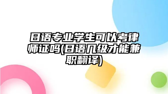 日語專業學生可以考律師證嗎(日語幾級才能兼職翻譯)