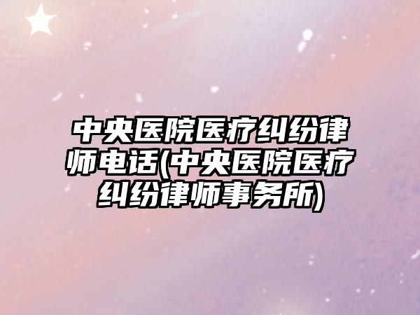 中央醫院醫療糾紛律師電話(中央醫院醫療糾紛律師事務所)