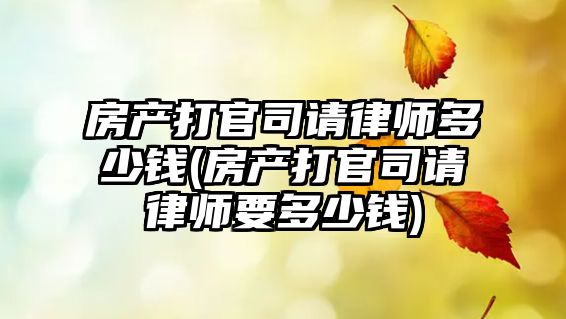 房產打官司請律師多少錢(房產打官司請律師要多少錢)