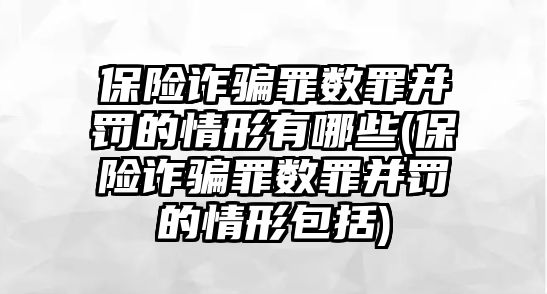 保險詐騙罪數罪并罰的情形有哪些(保險詐騙罪數罪并罰的情形包括)