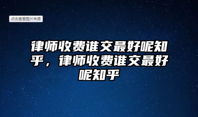 律師收費誰交最好呢知乎，律師收費誰交最好呢知乎