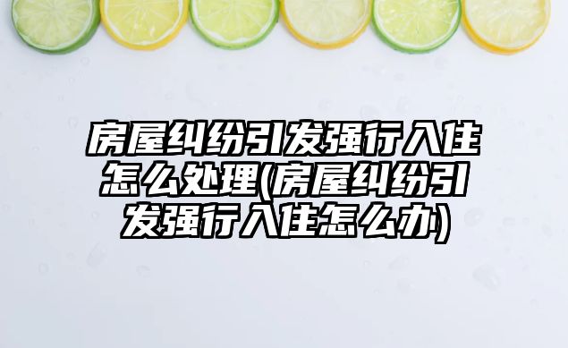 房屋糾紛引發強行入住怎么處理(房屋糾紛引發強行入住怎么辦)