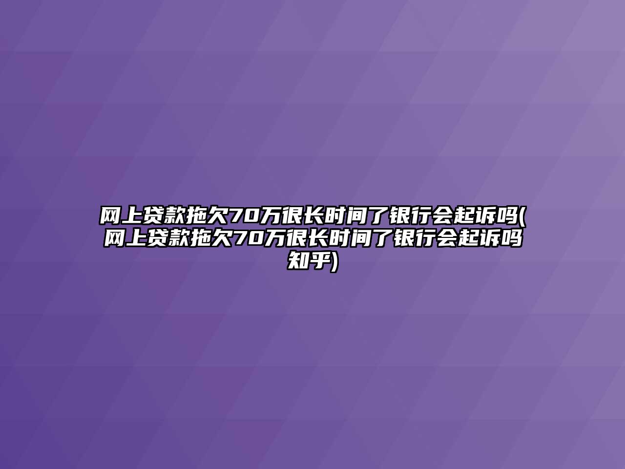 網上貸款拖欠70萬很長時間了銀行會起訴嗎(網上貸款拖欠70萬很長時間了銀行會起訴嗎知乎)