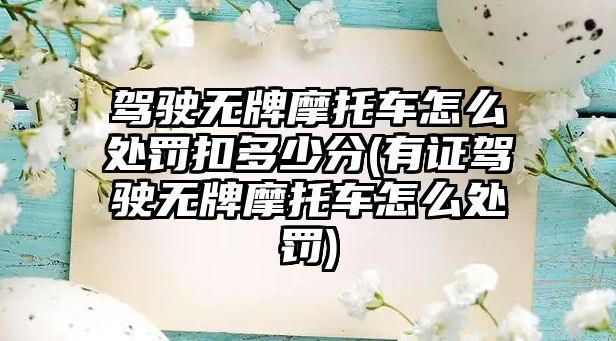 駕駛無牌摩托車怎么處罰扣多少分(有證駕駛無牌摩托車怎么處罰)