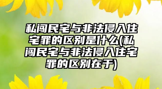 私闖民宅與非法侵入住宅罪的區別是什么(私闖民宅與非法侵入住宅罪的區別在于)