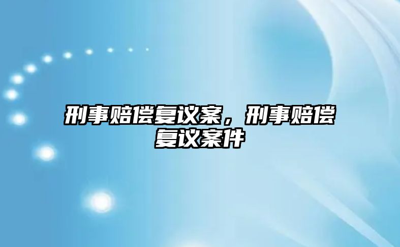 刑事賠償復議案，刑事賠償復議案件