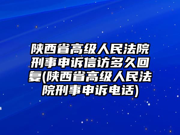 陜西省高級人民法院刑事申訴信訪多久回復(fù)(陜西省高級人民法院刑事申訴電話)