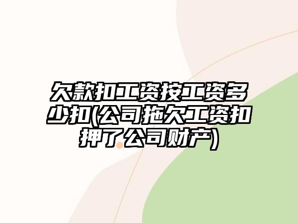 欠款扣工資按工資多少扣(公司拖欠工資扣押了公司財(cái)產(chǎn))