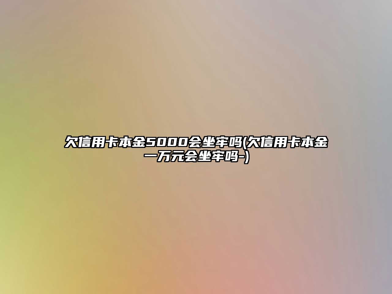 欠信用卡本金5000會(huì)坐牢嗎(欠信用卡本金一萬元會(huì)坐牢嗎-)