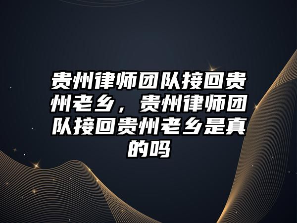 貴州律師團隊接回貴州老鄉，貴州律師團隊接回貴州老鄉是真的嗎