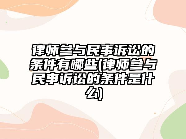 律師參與民事訴訟的條件有哪些(律師參與民事訴訟的條件是什么)