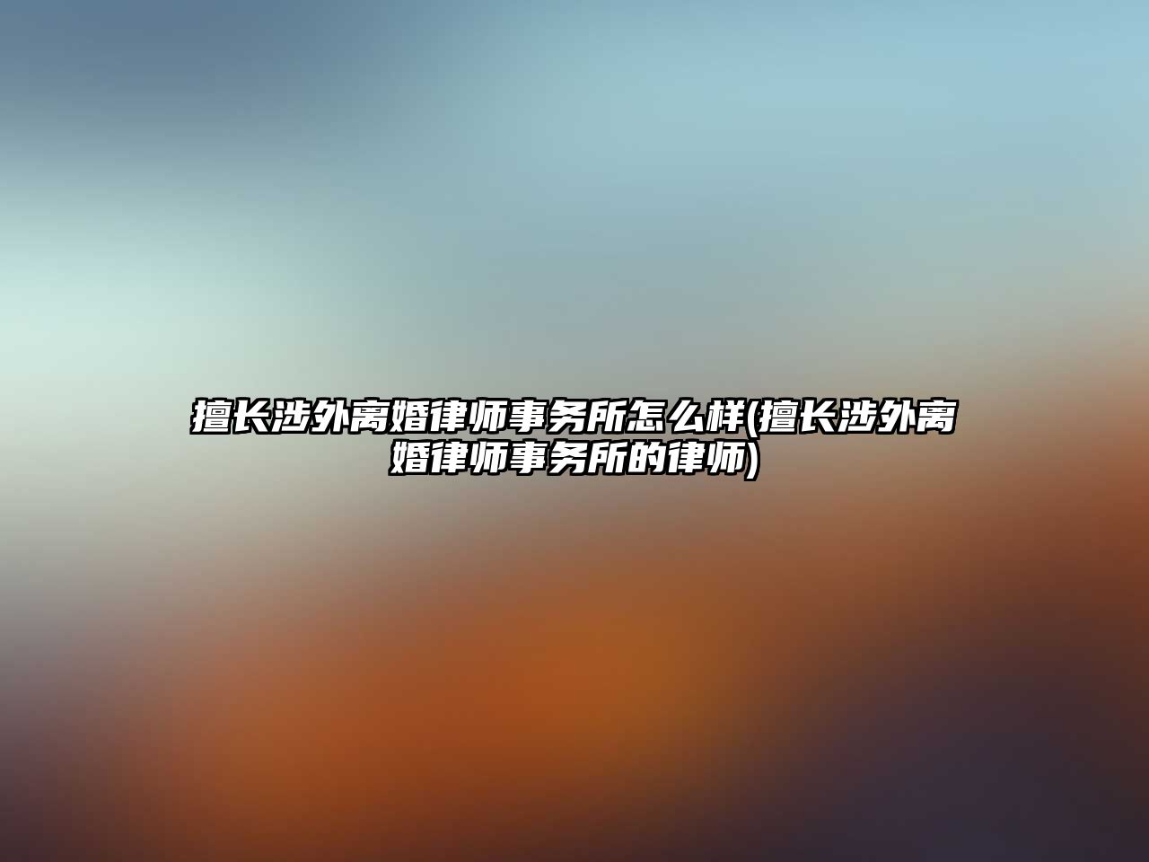 擅長涉外離婚律師事務所怎么樣(擅長涉外離婚律師事務所的律師)