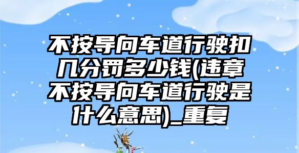 不按導向車道行駛扣幾分罰多少錢(違章不按導向車道行駛是什么意思)_重復